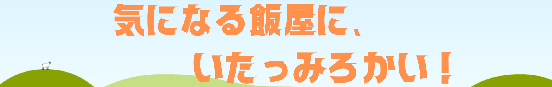 気になる飯屋に,いたっみろかい！